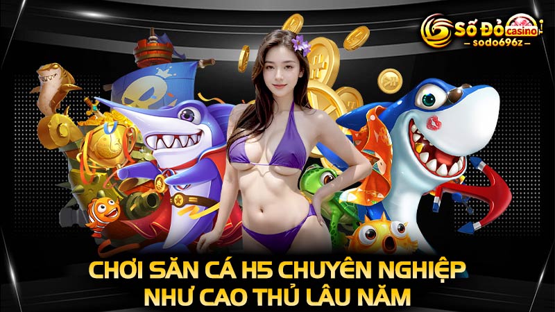 Chơi bắn cá H5 như cao thủ.