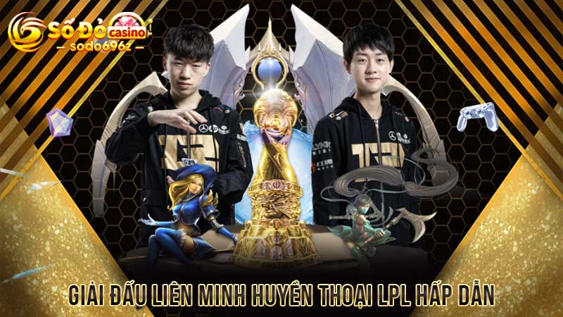 Giải đấu Liên Minh Huyền Thoại LPL hấp dẫn