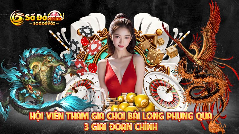 Tham gia chơi Long Phụng qua 3 giai đoạn.