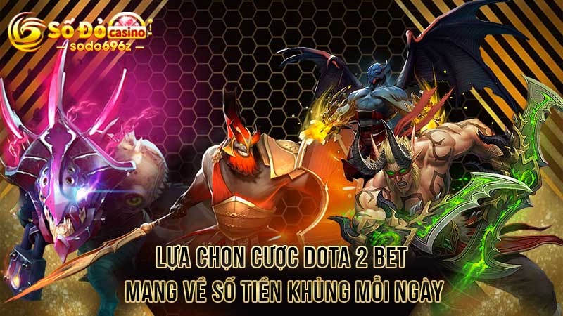 Lựa chọn cược Dota 2 Bet mang về số tiền khủng mỗi ngày