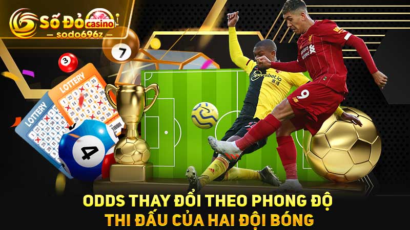 Odds thay đổi dựa trên phong độ của đội bóng.