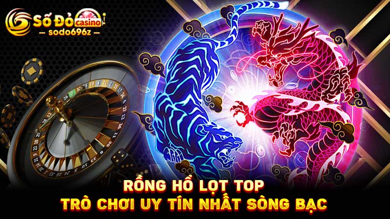 Rồng hổ thuộc top trò chơi uy tín tại sòng bạc