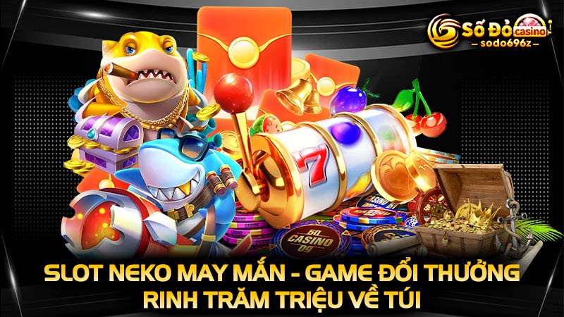 Game Slot Neko may mắn đổi thưởng trăm triệu.