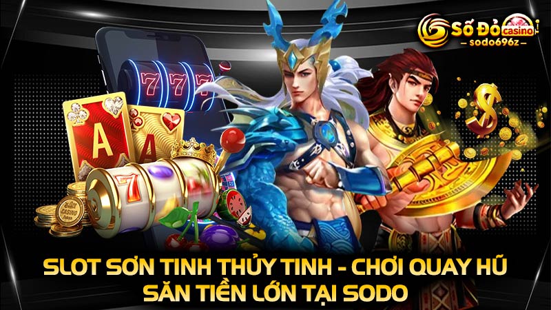 Game Slot Sơn Tinh Thủy Tinh quay hũ tại SODO.