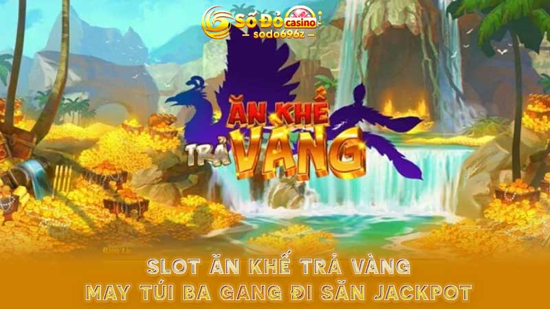 Slot Ăn Khế Trả Vàng – Săn jackpot lớn tại SODO