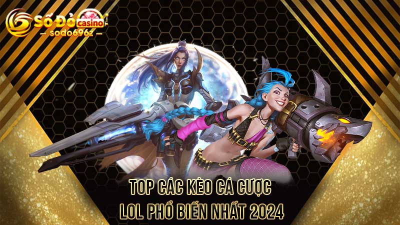 TOP các kèo cá cược LOL phổ biến nhất 2024