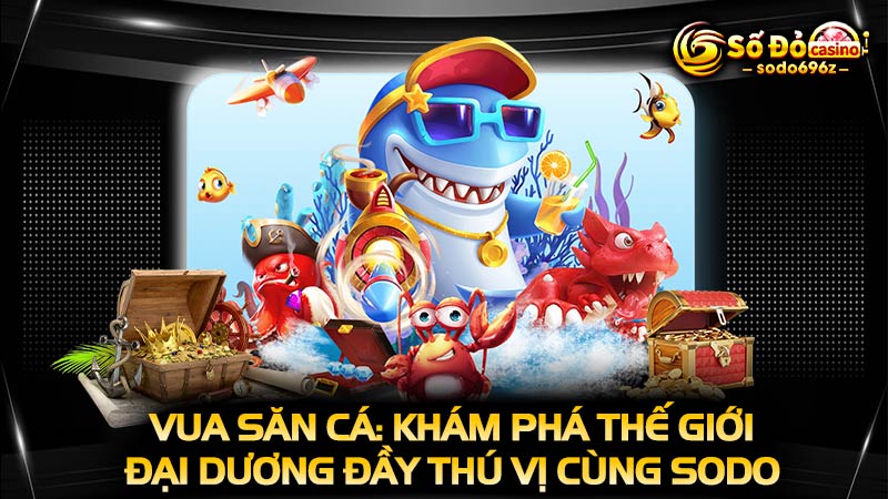 Khám phá đại dương với Vua Săn Cá tại SODO